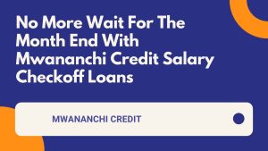 No More Wait For The Month End With Mwananchi Credit Salary Checkoff Loans