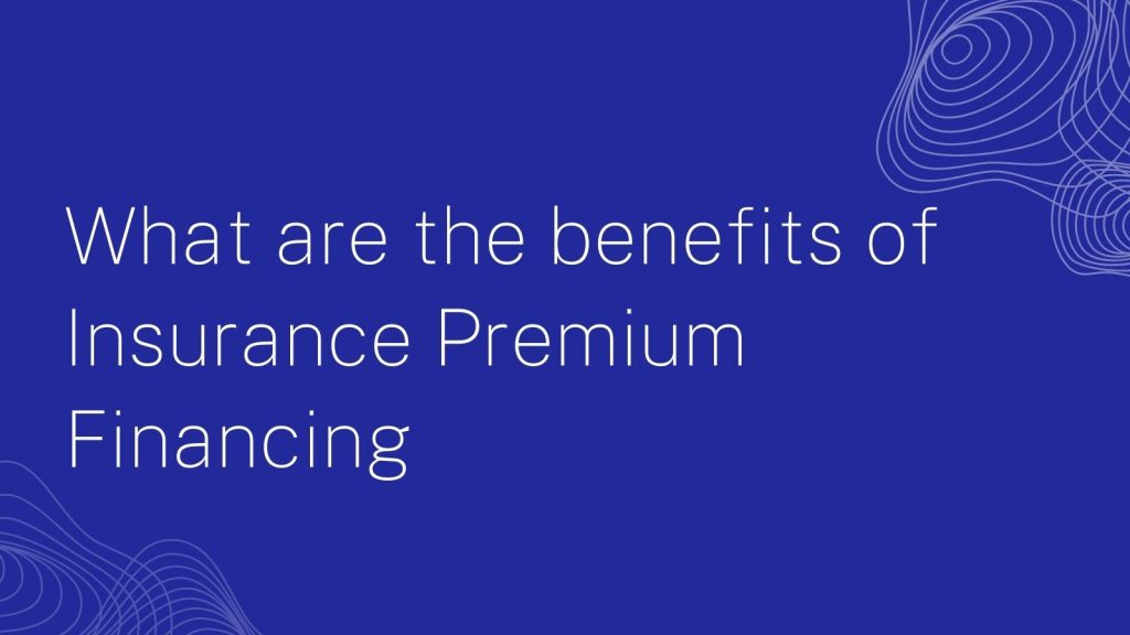 What Are The Benefits Of Insurance Premium Financing