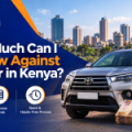 How Much Can I Borrow Against My Car in Kenya